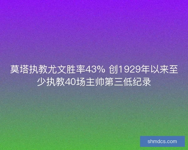 莫塔执教尤文胜率43% 创1929年以来至少执教40场主帅第三低纪录 莫塔执教尤文胜率43% 创1929年以来至少执教40场主帅第三低纪录