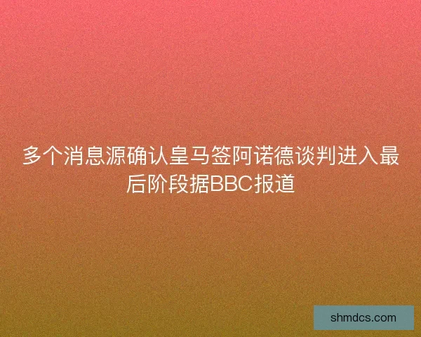 多个消息源确认皇马签阿诺德谈判进入最后阶段据BBC报道