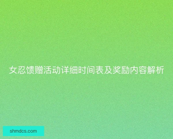 女忍馈赠活动详细时间表及奖励内容解析