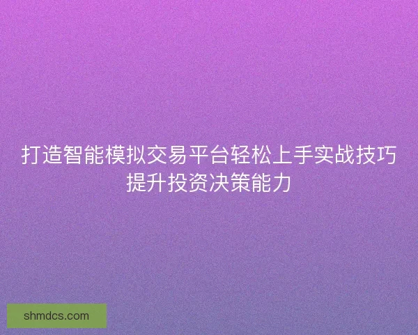 打造智能模拟交易平台轻松上手实战技巧提升投资决策能力