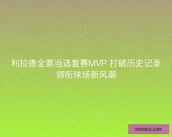 利拉德全票当选复赛MVP 打破历史记录领衔球场新风潮