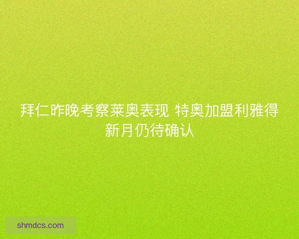 拜仁昨晚考察莱奥表现 特奥加盟利雅得新月仍待确认 拜仁昨晚考察莱奥表现 特奥加盟利雅得新月仍待确认