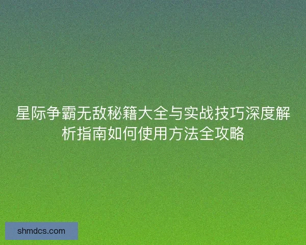 星际争霸无敌秘籍大全与实战技巧深度解析指南如何使用方法全攻略