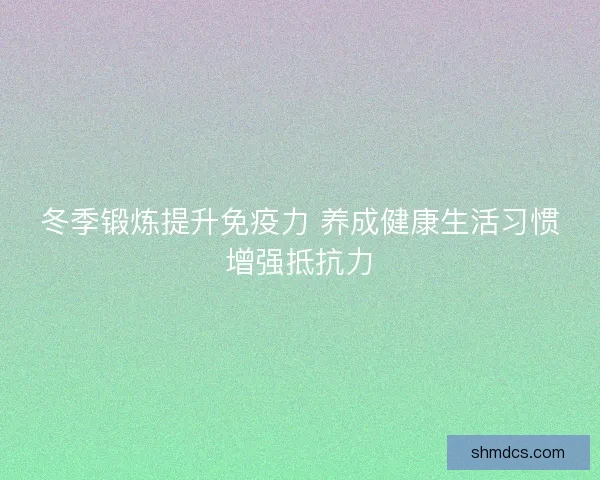 冬季锻炼提升免疫力 养成健康生活习惯增强抵抗力