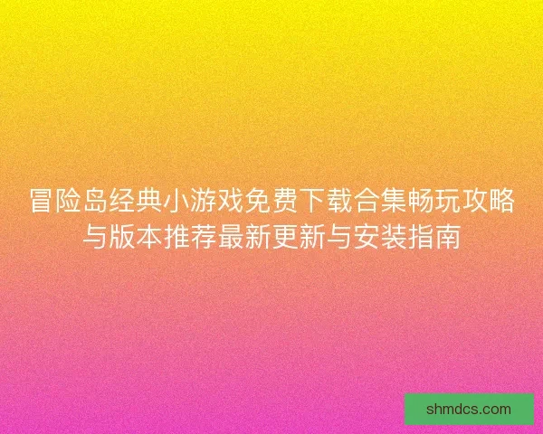 冒险岛经典小游戏免费下载合集畅玩攻略与版本推荐最新更新与安装指南