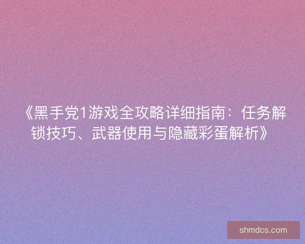 《黑手党1游戏全攻略详细指南:任务解锁技巧、武器使用与隐藏彩蛋解析》 《黑手党1游戏全攻略详细指南:任务解锁技巧、武器使用与隐藏彩蛋解析》